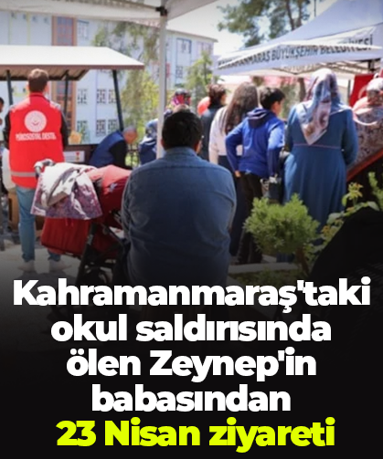 Kahramanmaraş'taki okul saldırısında ölen Zeynep'in babasından  23 Nisan ziyareti