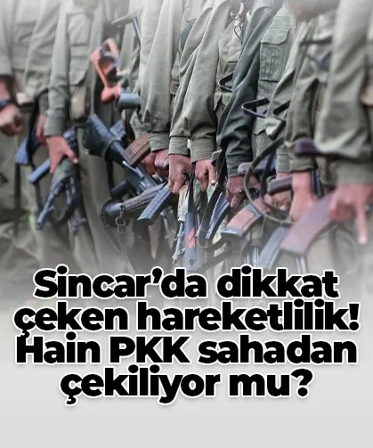 Sincar’da dikkat çeken hareketlilik! Hain PKK sahadan çekiliyor mu?