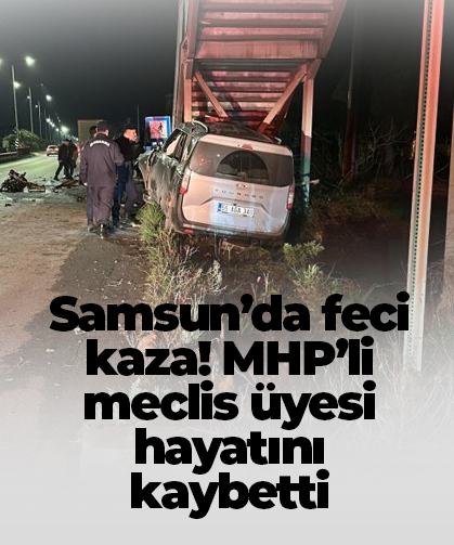 Samsun’da feci kaza! MHP’li meclis üyesi hayatını kaybetti