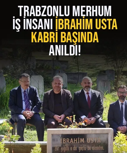 Trabzonlu merhum iş insanı İbrahim Usta, kabri başında anıldı…
