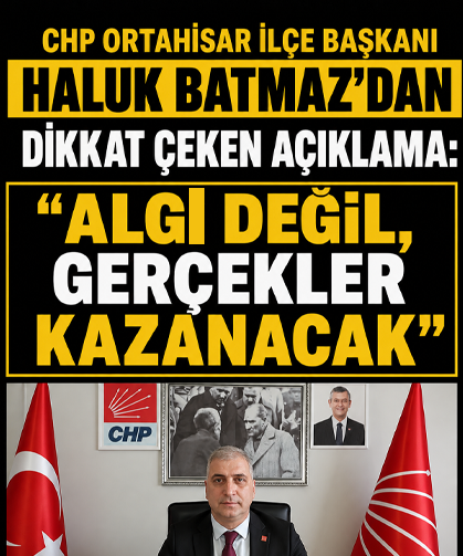 CHP Ortahisar İlçe Başkanı Haluk Batmaz’dan dikkat çeken açıklama: “Algı değil, gerçekler kazanacak”