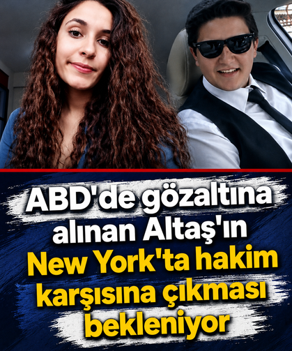 ABD'de gözaltına alınan Altaş'ın New York'ta hakim karşısına çıkması bekleniyor