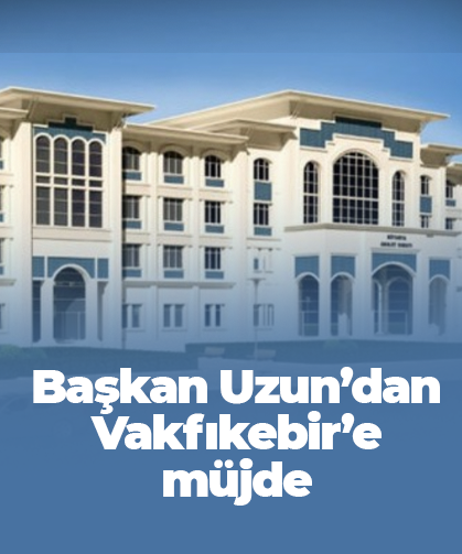 Başkan Uzun’dan Vakfıkebir’e müjde