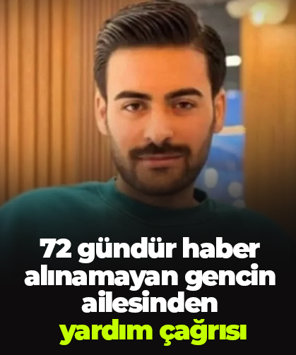 72 gündür haber alınamayan gencin ailesinden  yardım çağrısı