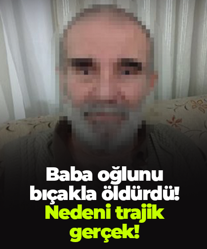 Baba oğlunu bıçakla öldürdü! Nedeni trajik gerçek!