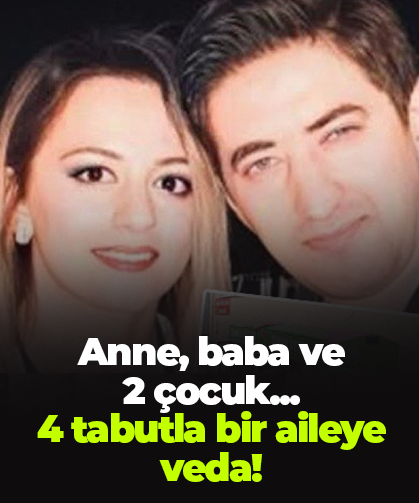 Anne, baba ve  2 çocuk...  4 tabutla bir aileye veda!