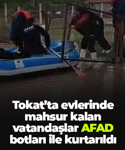 Tokat’ta evlerinde mahsur kalan vatandaşlar AFAD botları ile kurtarıldı
