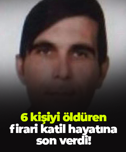 6 kişiyi öldüren firari katil hayatına son verdi!
