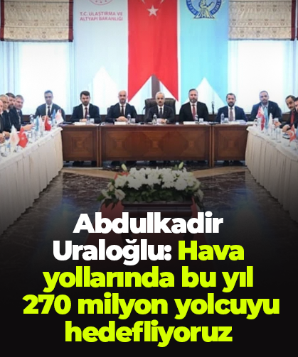 Abdulkadir Uraloğlu: Hava yollarında bu yıl  270 milyon yolcuyu hedefliyoruz