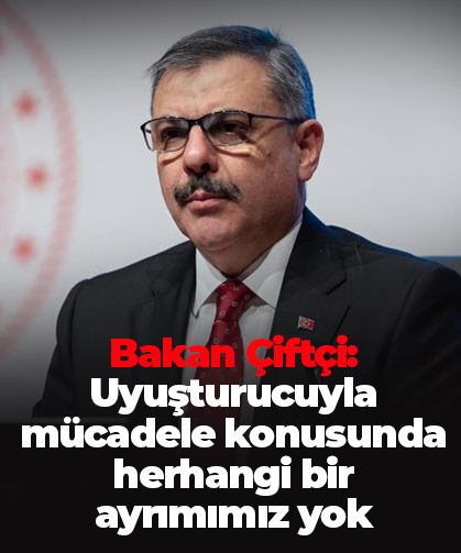 Bakan Çiftçi: Uyuşturucuyla mücadele konusunda herhangi bir ayrımımız yok