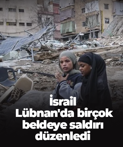 İsrail, Lübnan'da birçok beldeye saldırı düzenledi