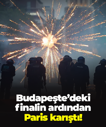 Budapeşte’deki finalin ardından  Paris karıştı!