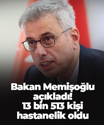 Bakan Memişoğlu açıkladı! 13 bin 513 kişi hastanelik oldu