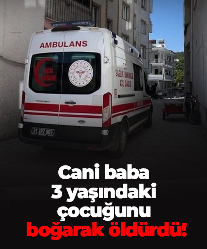 Cani baba 3 yaşındaki çocuğunu  boğarak öldürdü!