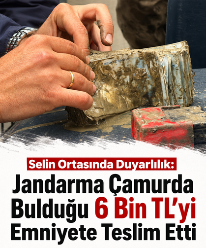 Selin ortasında duyarlılık: Jandarma çamurda bulduğu 6 bin TL'yi emniyete teslim etti