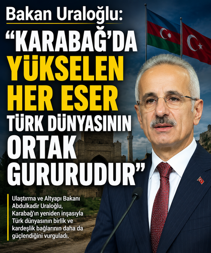 Bakan Uraloğlu: "Karabağ’da yükselen her eser Türk dünyasının ortak gururudur"
