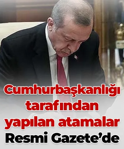 Cumhurbaşkanlığı tarafından yapılan atamalar Resmi Gazete’de