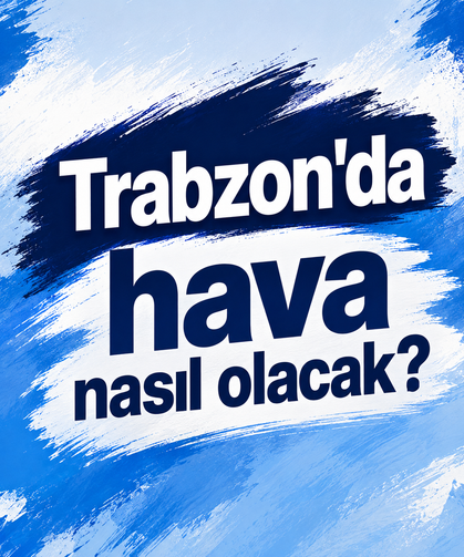 Trabzon'da hava nasıl olacak?