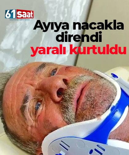 Ayıya nacakla direndi, yaralı kurtuldu