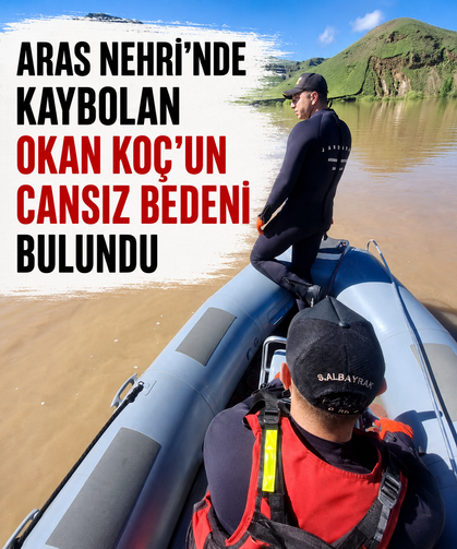 Aras Nehri’nde kaybolan Okan Koç’un cansız bedeni bulundu