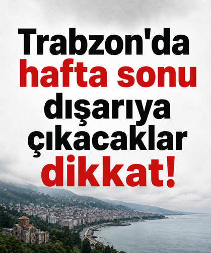 Trabzon’da hafta sonu dışarıya çıkacaklar dikkat