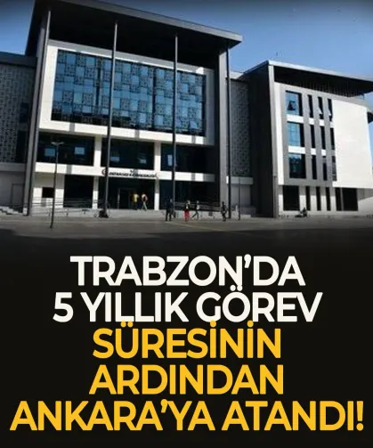 Trabzon'da 5 yıllık görev süresinin ardından Ankara'ya atandı...