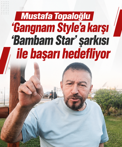 Mustafa Topaloğlu ‘Gangnam Style’a karşı ‘Bambam Star’ şarkısı ile başarı hedefliyor