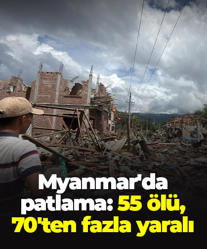Myanmar'da patlama: 55 ölü, 70'ten fazla yaralı