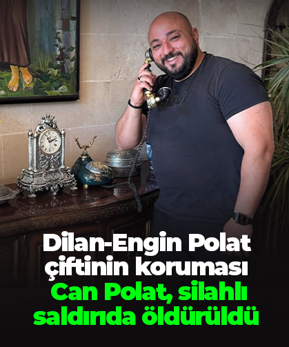 Dilan-Engin Polat çiftinin koruması Can Polat, silahlı saldırıda öldürüldü