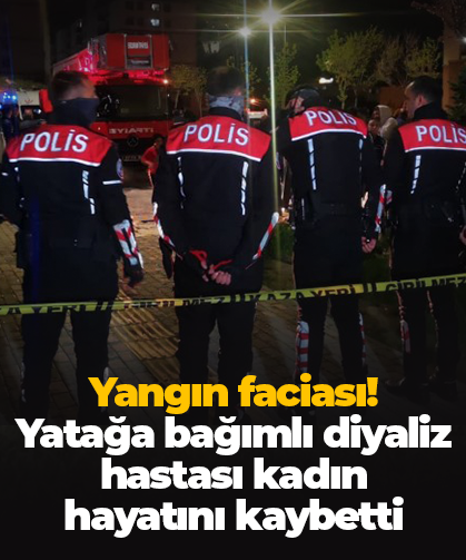Yangın faciası! Yatağa bağımlı diyaliz hastası kadın  hayatını kaybetti