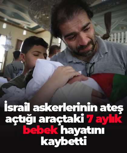 İsrail askerlerinin ateş açtığı araçtaki 7 aylık bebek hayatını kaybetti