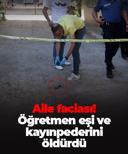 Aile faciası! Öğretmen eşi ve kayınpederini öldürdü