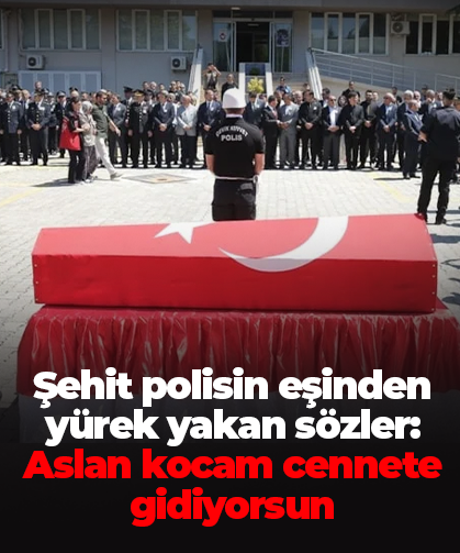 Şehit polisin eşinden yürek yakan sözler: Aslan kocam cennete gidiyorsun