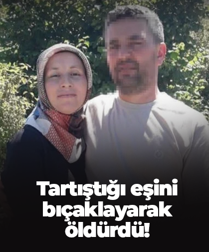 Tartıştığı eşini bıçaklayarak öldürdü!