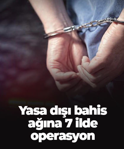 Yasa dışı bahis ağına 7 ilde operasyon