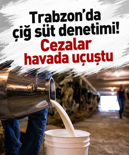 Trabzon’da çiğ süt denetimi! Cezalar havada uçuştu