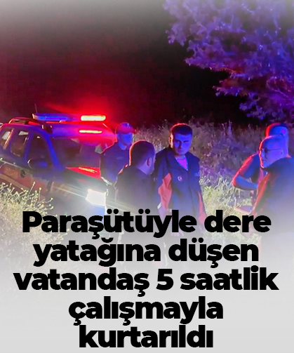 Paraşütüyle dere yatağına düşen vatandaş 5 saatlik çalışmayla kurtarıldı