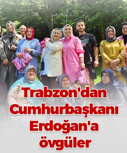 Trabzon'dan Cumhurbaşkanı Erdoğan'a övgüler