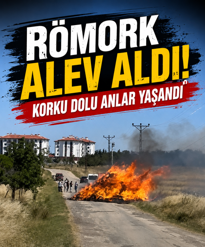 Römork alev aldı! Korku dolu anlar yaşandı
