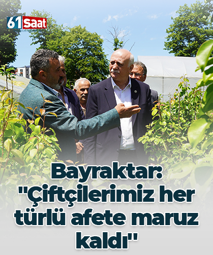 Bayraktar: "Çiftçilerimiz her türlü afete maruz kaldı''