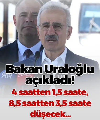Bakan Uraloğlu açıkladı! 4 saatten 1,5 saate, 8,5 saatten 3,5 saate düşecek...