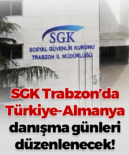 SGK Trabzon’da Türkiye-Almanya danışma günleri düzenlenecek!