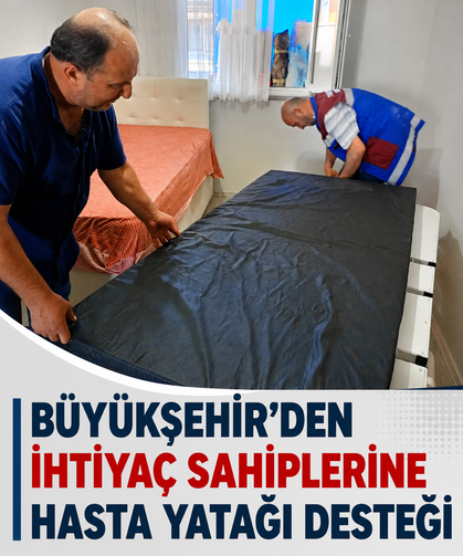Büyükşehir'den ihtiyaç sahiplerine hasta yatağı desteği