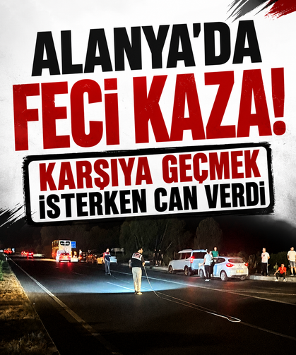 Alanya'da feci kaza! Karşıya geçmek isterken can verdi