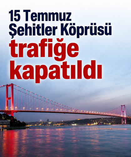 15 Temmuz Şehitler Köprüsü trafiğe kapatıldı