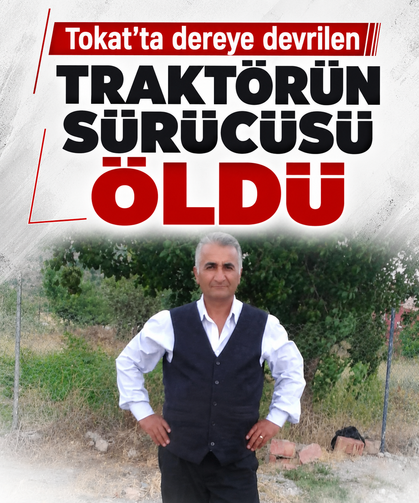 Tokat'ta dereye devrilen traktörün sürücüsü öldü
