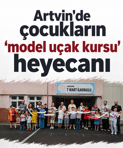 Artvin'de çocukların ‘model uçak kursu’ heyecanı