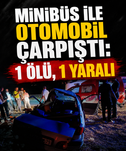 Minibüs ile otomobil çarpıştı: 1 ölü, 1 yaralı