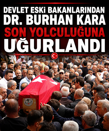 Devlet eski bakanlarından Dr. Burhan Kara son yolculuğuna uğurlandı
