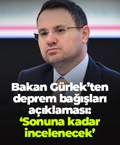 Bakan Gürlek’ten deprem bağışları açıklaması:  ‘Sonuna kadar incelenecek’